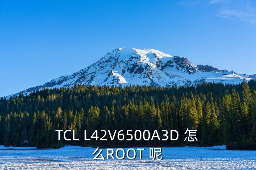 TCL L42V6500A3D 怎么ROOT 呢