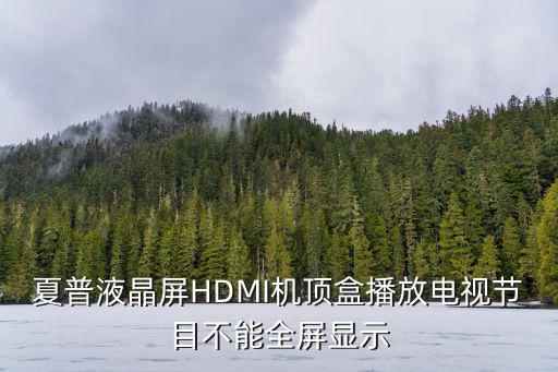 夏普液晶屏HDMI机顶盒播放电视节目不能全屏显示